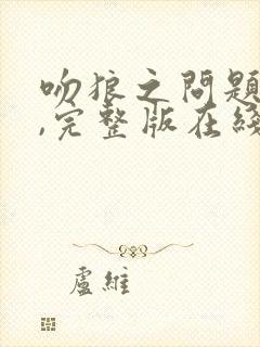 吻狼之问题少女,完整版在线观看