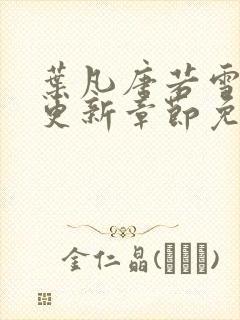 叶凡唐若雪刚刚更新章节免费阅读