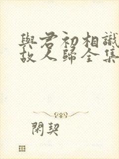 与君初相识恰似故人归全集免费观看
