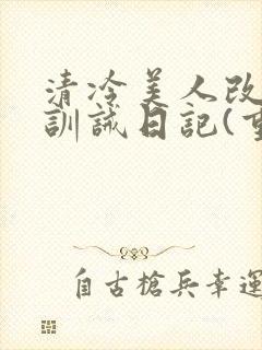 清冷美人改/造训诫日记(重口)最新