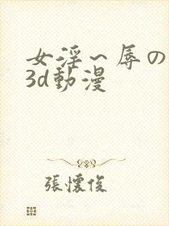 女淫～辱の触手3d动漫