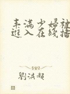 丰满少妇被疯狂进入在线播放