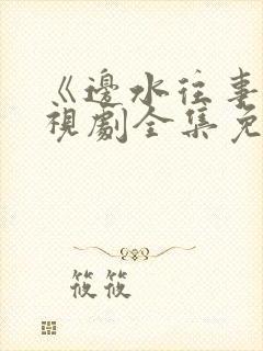 《边水往事》电视剧全集免费