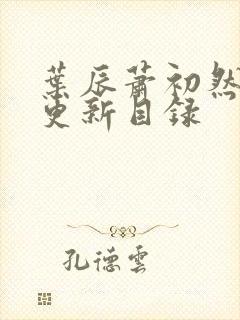 叶辰萧初然最快更新目录