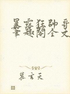 暴露狂帅哥by笔趣阁全文阅读封面