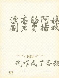 漂亮的阿姨电视剧免费播放在线观看