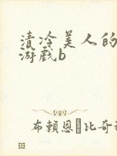 清冷美人的神奇游戏b