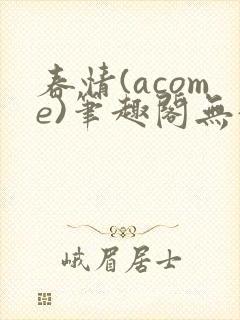 春情(acome)笔趣阁无弹窗