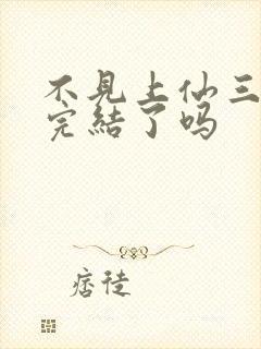 不见上仙三百年完结了吗