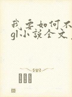我要如何不想她gl小说全文免费阅读