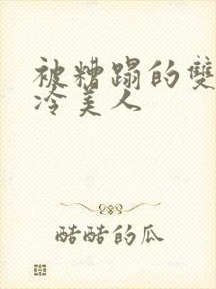 被糟蹋的双性清冷美人