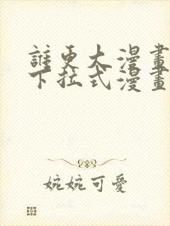 谁更大漫画免费下拉式漫画最新章节