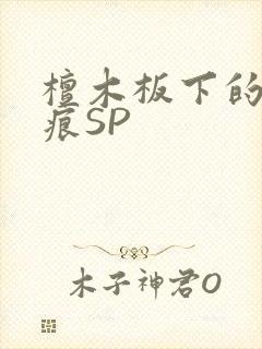 檀木板下的翘红痕SP