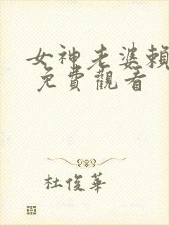 女神老婆赖上我 免费观看