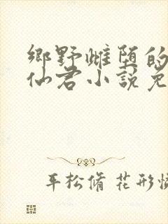 乡野雌堕的高冷仙君小说免费阅读笔