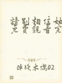 请别相信她高清免费观看完整版国语