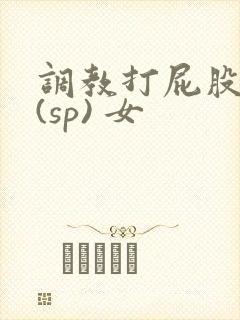 调教打屁股惩罚(sp) 女