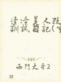 清冷美人改/造训诫日记(重口)最新章