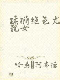 蹂躏绝色尤物小龙女