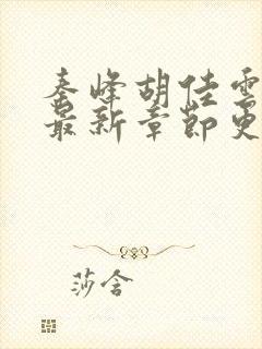 秦峰胡佳云小说最新章节更新时间