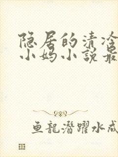 隐居的清冷美人小妈小说最新章节更