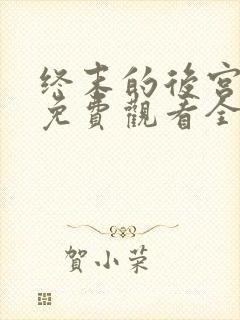 终末的后宫真人免费观看全集完整版