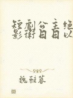 短剧公主绝色,影卫日日以下犯上