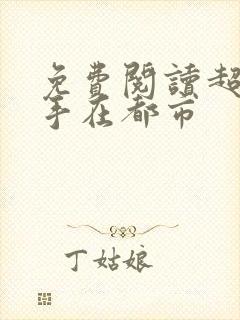 免费阅读超级高手在都市