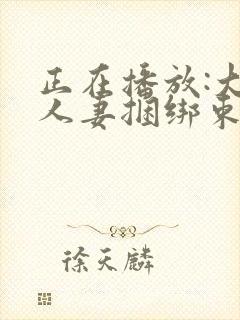 正在播放:大奶人妻捆绑束缚调教_少妇人妻