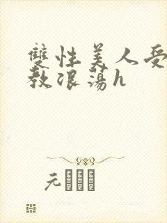 双性美人受被调教浪荡h