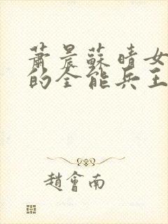 萧晨苏晴女总裁的全能兵王笔趣阁