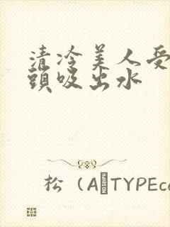 清冷美人受被老头吸出水