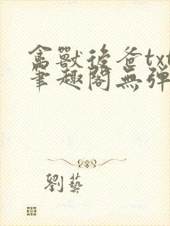 禽兽后爸txt笔趣阁无弹窗