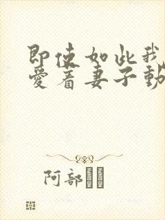 即使如此我依然爱着妻子动漫观看全集