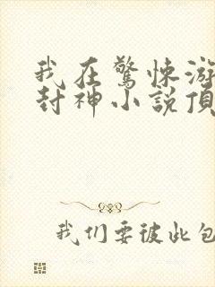 我在惊悚游戏里封神小说顶点小说