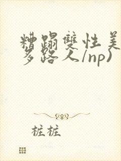 糟蹋双性美人(多路人/np)