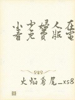 小少妇人在线观看免费版电视剧全集