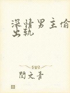 深情男主偷欲h出轨封面