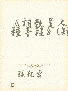 《调教美人的百种手段》(短篇合集)小说