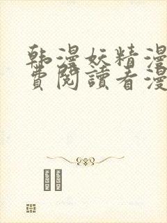 韩漫妖精漫画免费阅读看漫画下拉