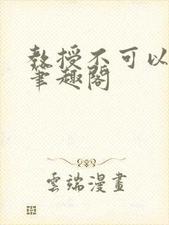 教授不可以by笔趣阁