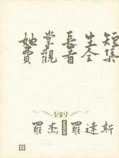 她掌长生短剧免费观看全集高清版封面