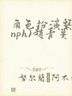 角色扮演系统(nph)赵青蔓