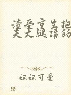 渣受重生抱紧前夫大腿讲的什么?