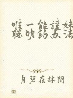 唯一能让妹妹变聪明的办法只有我的xx