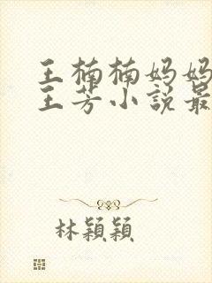 王楠楠妈妈王姨王芳小说最新章节更