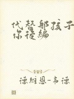 代替那孩子来爱你后编