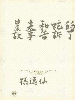 农夫和蛇的寓言故事告诉了我们什么道理