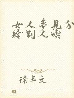 女人梦见分东西给别人吃