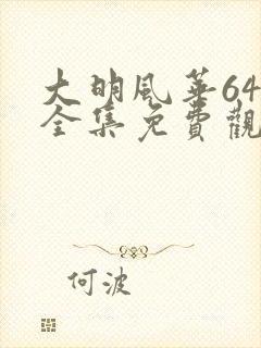 大明风华64集全集免费观看